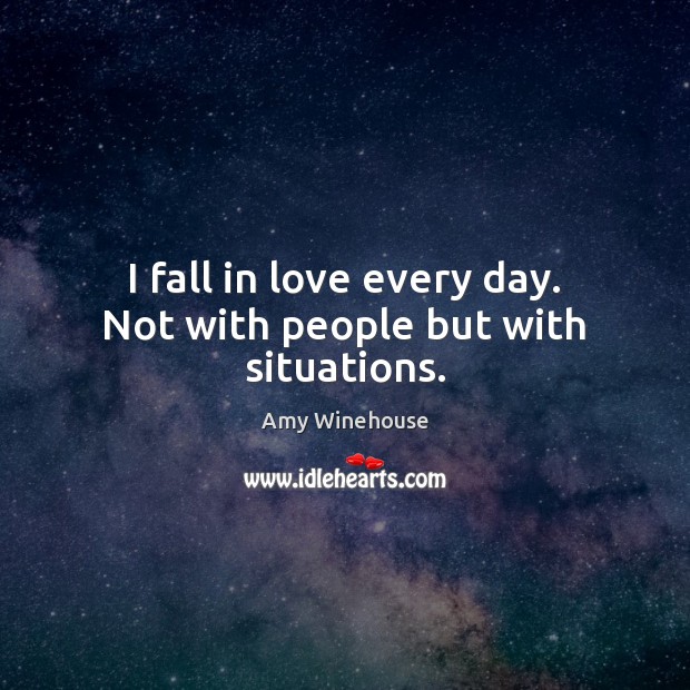 I fall in love every day. Not with people but with situations. Image