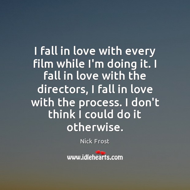 I fall in love with every film while I’m doing it. I Nick Frost Picture Quote
