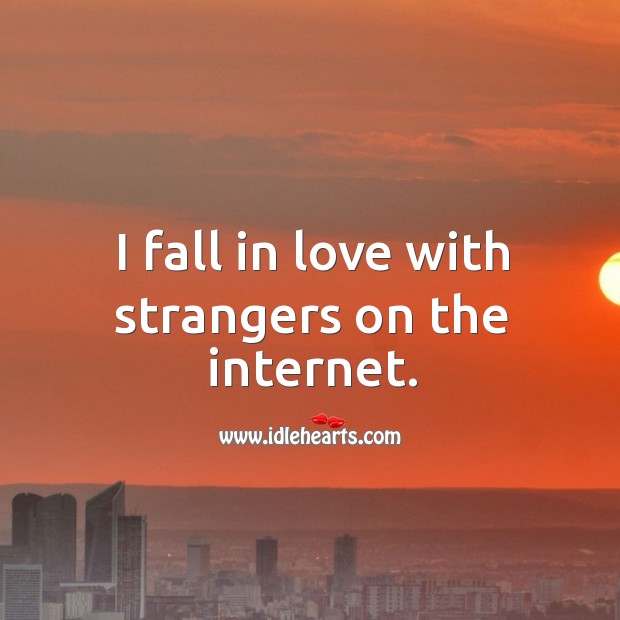 I fall in love with strangers on the internet. Falling in Love Quotes Image