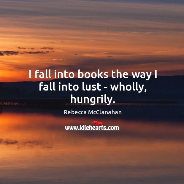 I fall into books the way I fall into lust – wholly, hungrily. Rebecca McClanahan Picture Quote