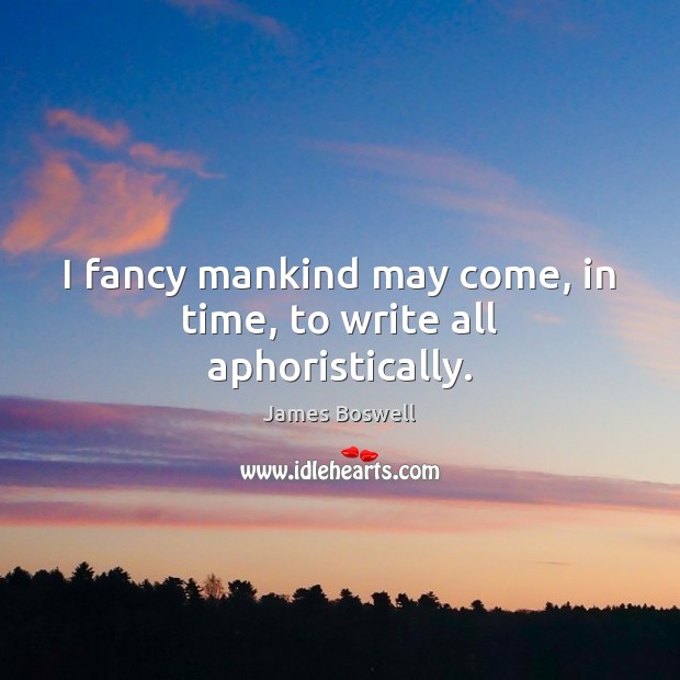 I fancy mankind may come, in time, to write all aphoristically. James Boswell Picture Quote