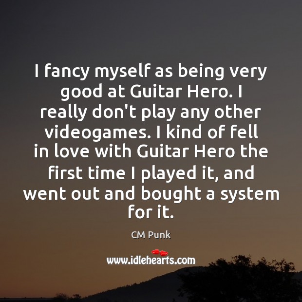 I fancy myself as being very good at Guitar Hero. I really CM Punk Picture Quote