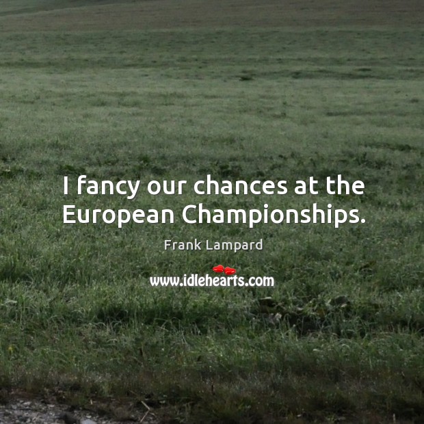 I fancy our chances at the european championships. Image