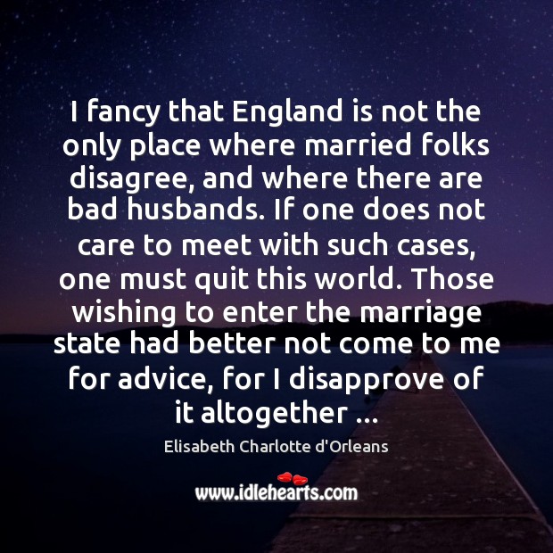 I fancy that England is not the only place where married folks Elisabeth Charlotte d’Orleans Picture Quote