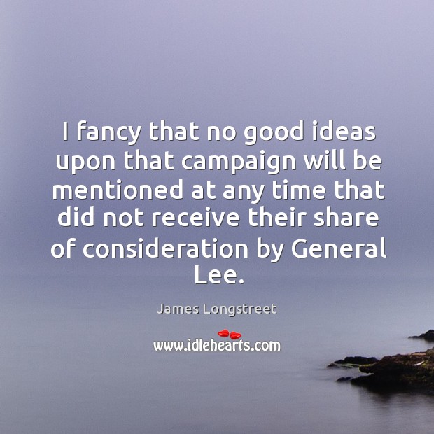 I fancy that no good ideas upon that campaign will be mentioned at any time that did not receive James Longstreet Picture Quote