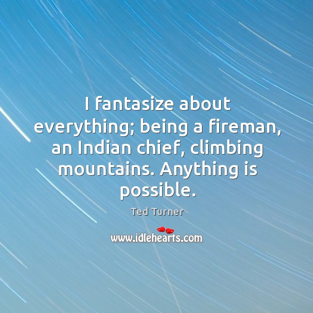 I fantasize about everything; being a fireman, an Indian chief, climbing mountains. Ted Turner Picture Quote