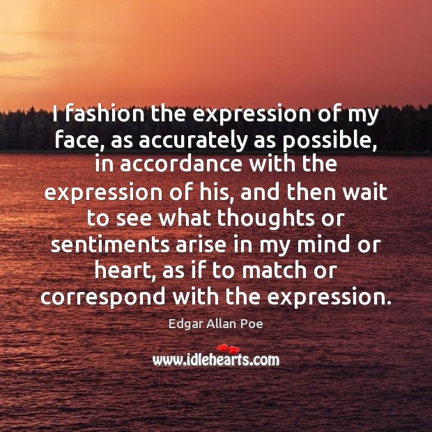 I fashion the expression of my face, as accurately as possible, in Edgar Allan Poe Picture Quote