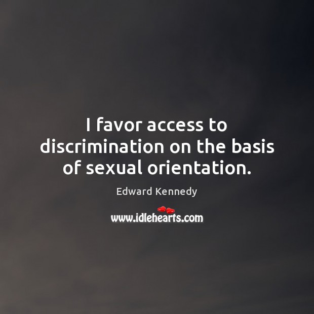 I favor access to discrimination on the basis of sexual orientation. Edward Kennedy Picture Quote