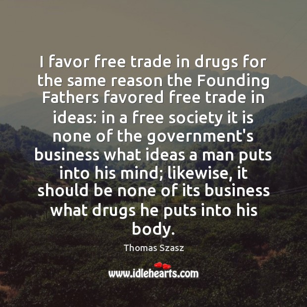 I favor free trade in drugs for the same reason the Founding Thomas Szasz Picture Quote