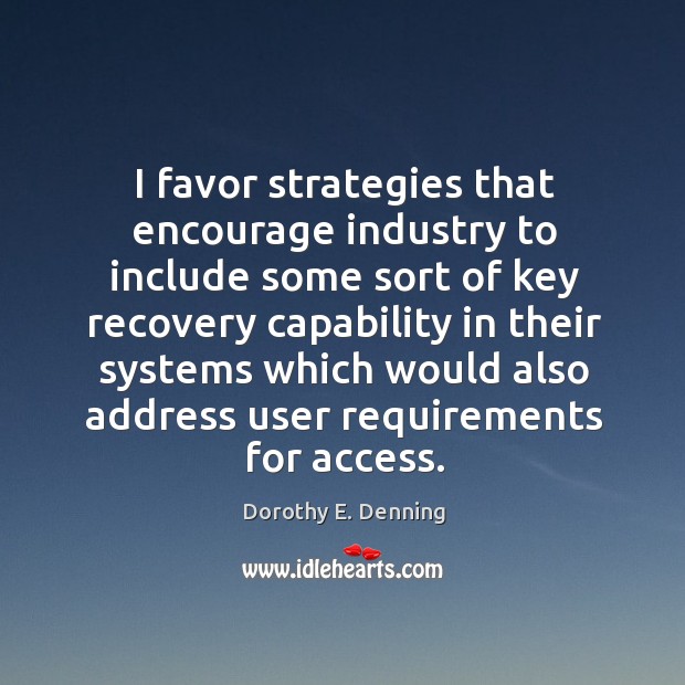 I favor strategies that encourage industry to include some sort of key recovery capability Dorothy E. Denning Picture Quote
