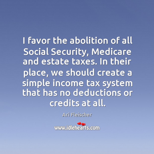 I favor the abolition of all social security, medicare and estate taxes. Image