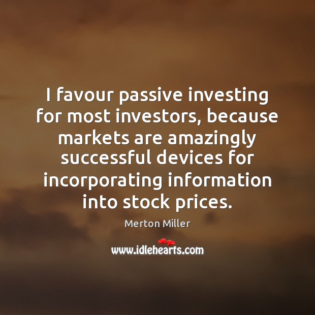 I favour passive investing for most investors, because markets are amazingly successful Merton Miller Picture Quote