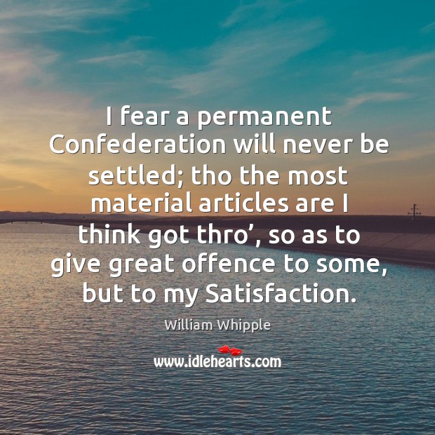I fear a permanent confederation will never be settled; tho the most material articles William Whipple Picture Quote