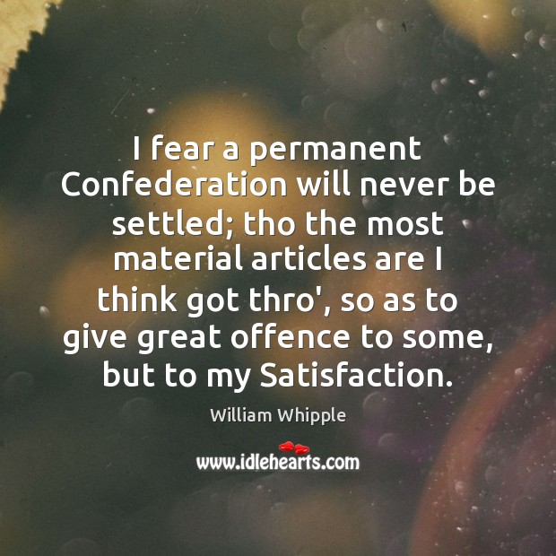 I fear a permanent Confederation will never be settled; tho the most William Whipple Picture Quote