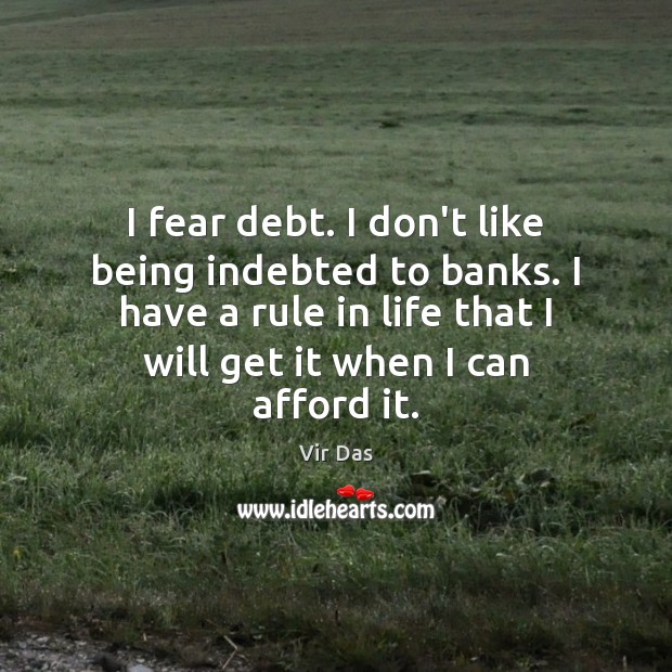 I fear debt. I don’t like being indebted to banks. I have Vir Das Picture Quote
