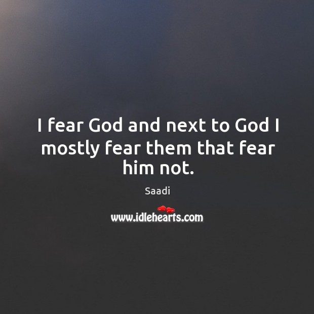 I fear God and next to God I mostly fear them that fear him not. Image