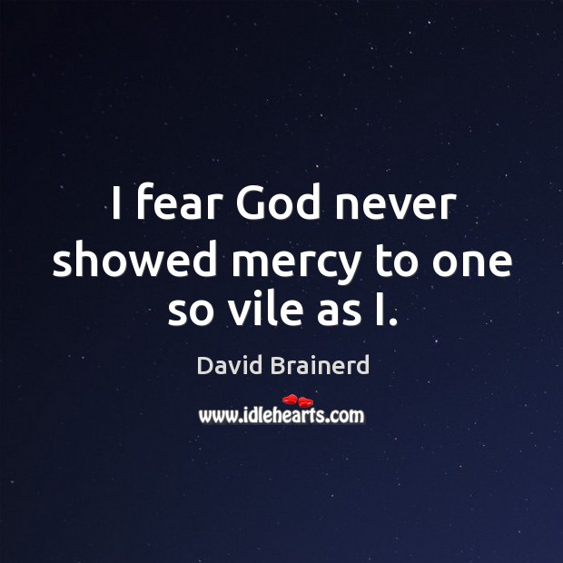 I fear God never showed mercy to one so vile as i. David Brainerd Picture Quote