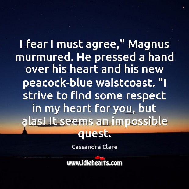 I fear I must agree,” Magnus murmured. He pressed a hand over Cassandra Clare Picture Quote