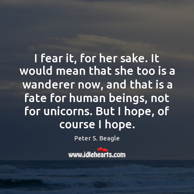 I fear it, for her sake. It would mean that she too Peter S. Beagle Picture Quote