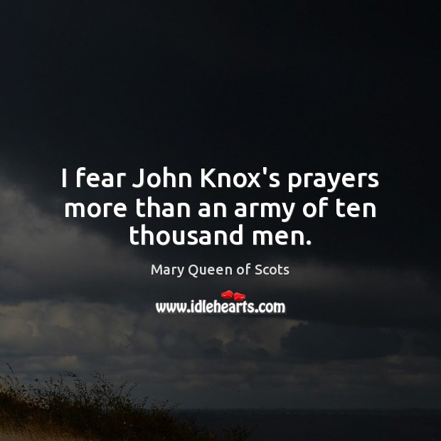 I fear John Knox’s prayers more than an army of ten thousand men. Mary Queen of Scots Picture Quote