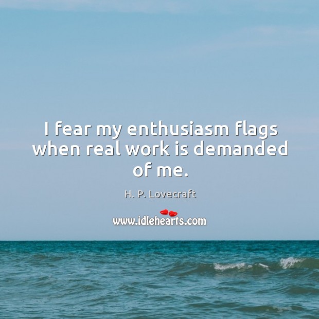 I fear my enthusiasm flags when real work is demanded of me. H. P. Lovecraft Picture Quote