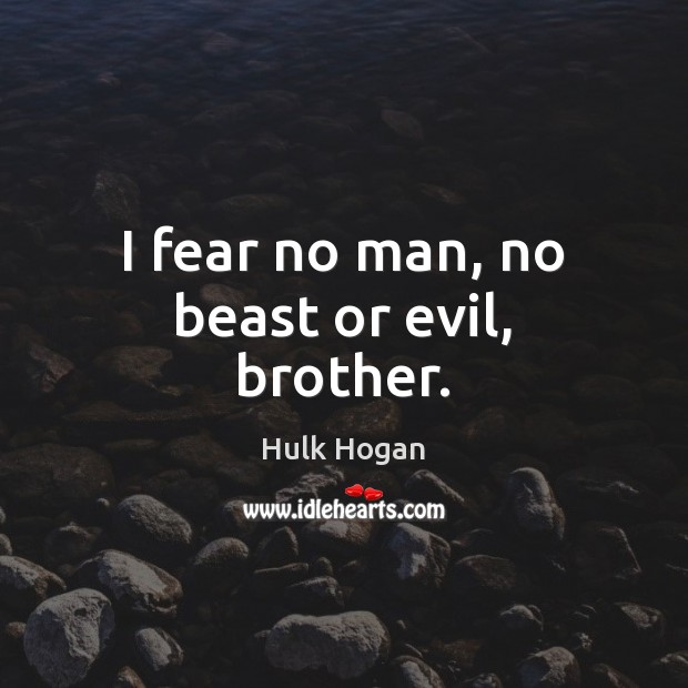 I fear no man, no beast or evil, brother. Hulk Hogan Picture Quote