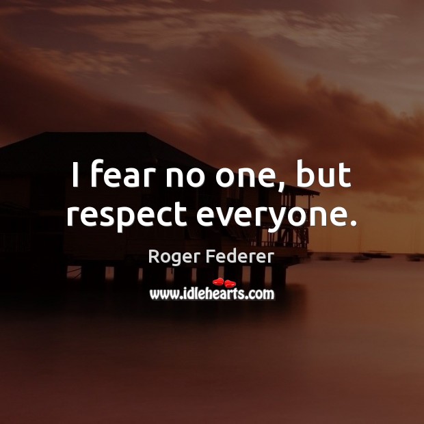 I fear no one, but respect everyone. Roger Federer Picture Quote