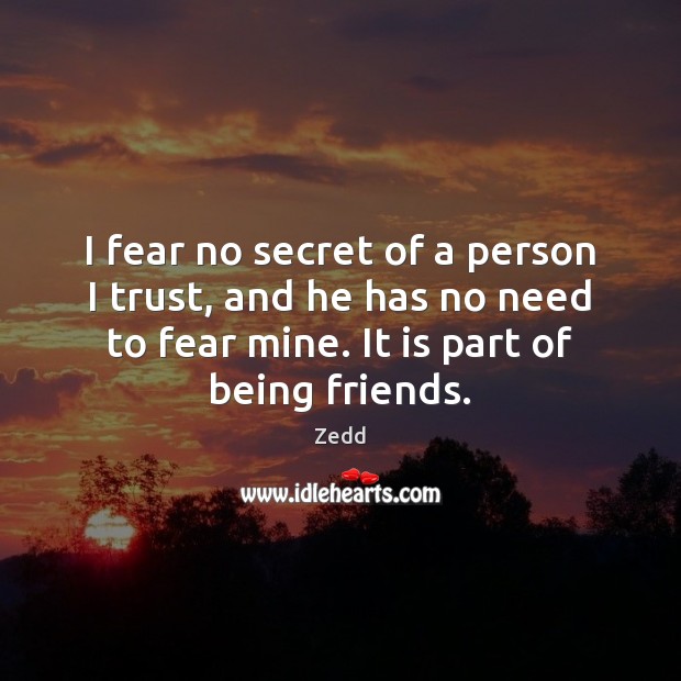 I fear no secret of a person I trust, and he has Zedd Picture Quote