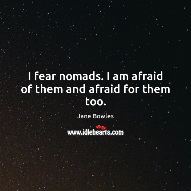 I fear nomads. I am afraid of them and afraid for them too. Jane Bowles Picture Quote