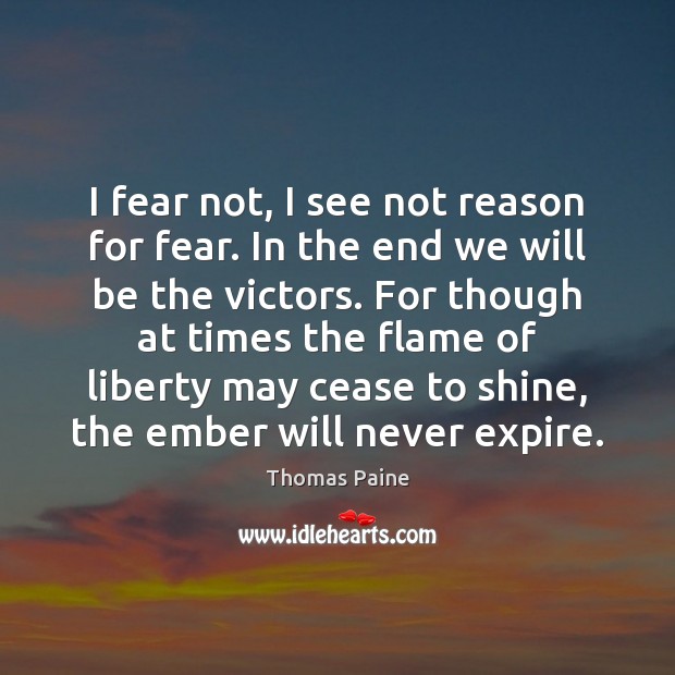 I fear not, I see not reason for fear. In the end Thomas Paine Picture Quote