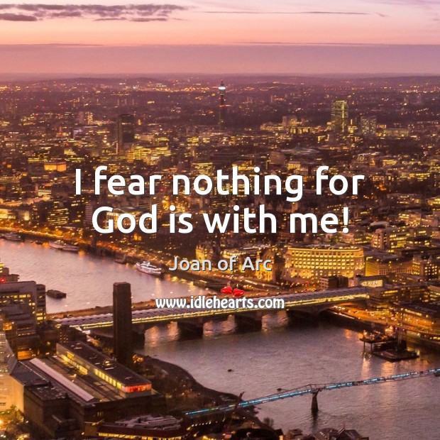 I fear nothing for God is with me! Joan of Arc Picture Quote