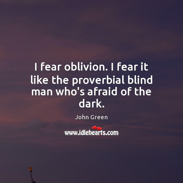 I fear oblivion. I fear it like the proverbial blind man who’s afraid of the dark. John Green Picture Quote
