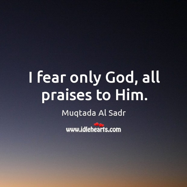 I fear only God, all praises to him. Muqtada Al Sadr Picture Quote