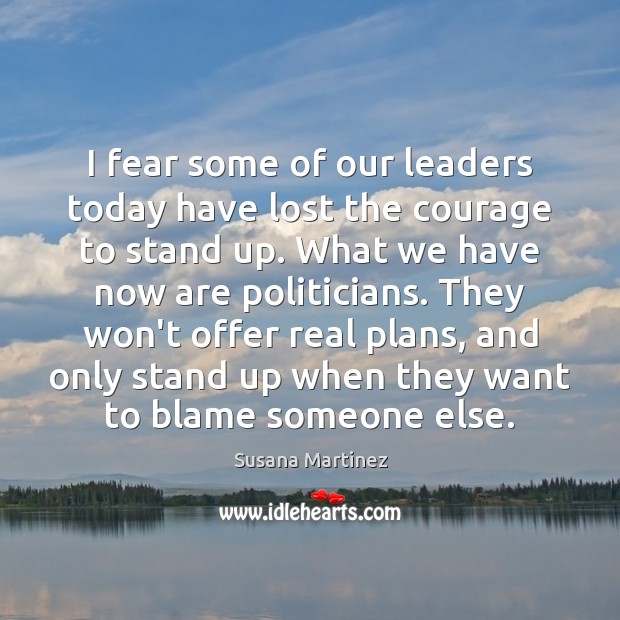 I fear some of our leaders today have lost the courage to Susana Martinez Picture Quote