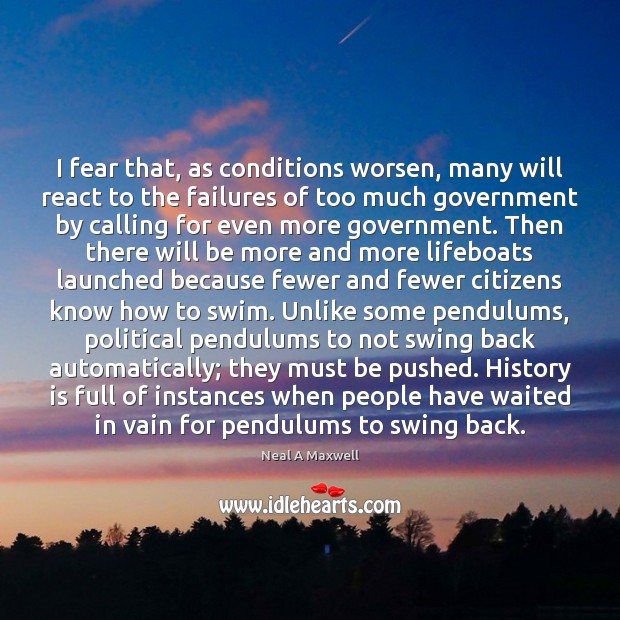 I fear that, as conditions worsen, many will react to the failures History Quotes Image