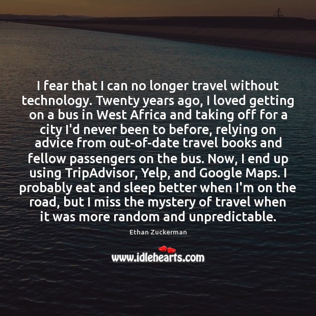 I fear that I can no longer travel without technology. Twenty years Ethan Zuckerman Picture Quote