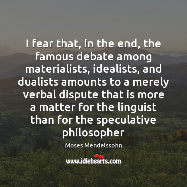I fear that, in the end, the famous debate among materialists, idealists, Moses Mendelssohn Picture Quote