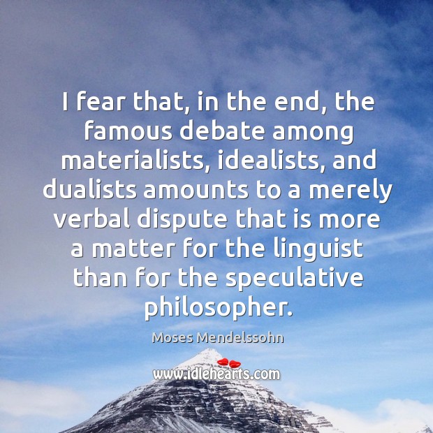 I fear that, in the end, the famous debate among materialists, idealists, and dualists amounts to a Moses Mendelssohn Picture Quote