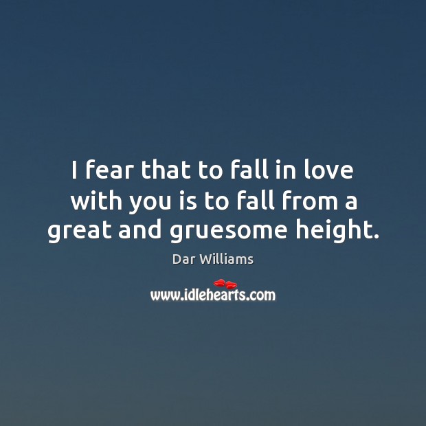 I fear that to fall in love with you is to fall from a great and gruesome height. Dar Williams Picture Quote