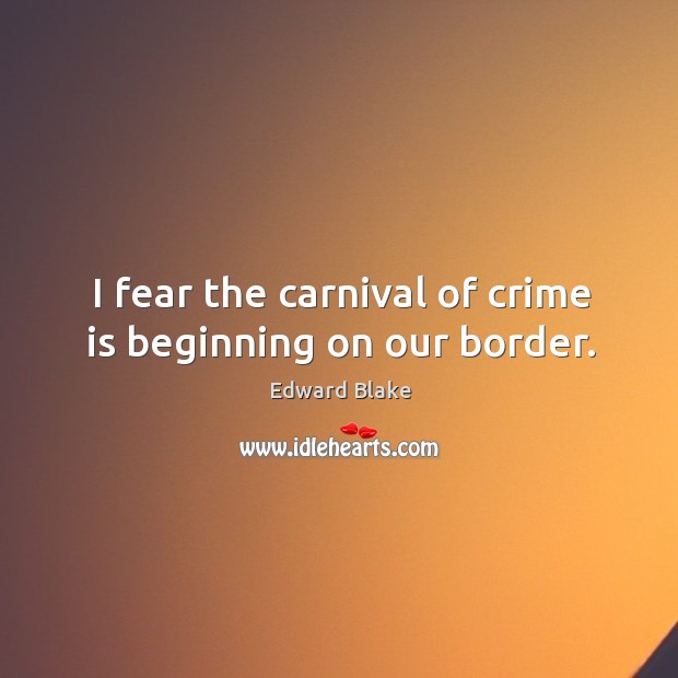 I fear the carnival of crime is beginning on our border. Crime Quotes Image