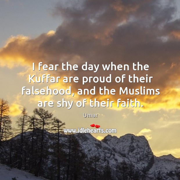 I fear the day when the Kuffar are proud of their falsehood, Umar Picture Quote