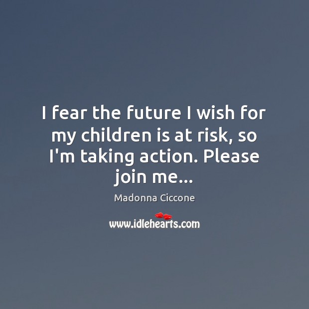 I fear the future I wish for my children is at risk, Madonna Ciccone Picture Quote