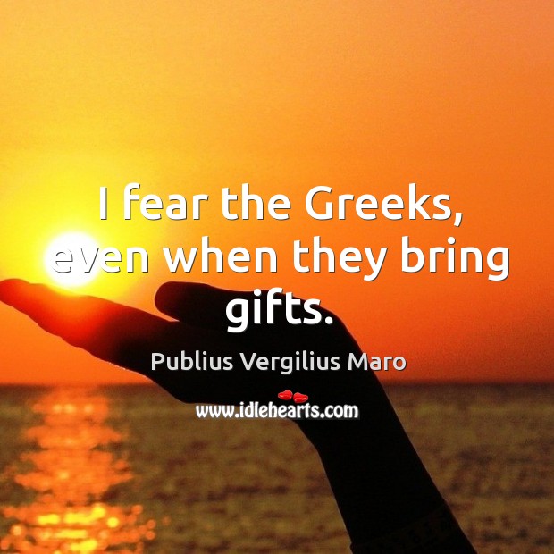 I fear the greeks, even when they bring gifts. Publius Vergilius Maro Picture Quote