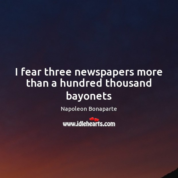 I fear three newspapers more than a hundred thousand bayonets 