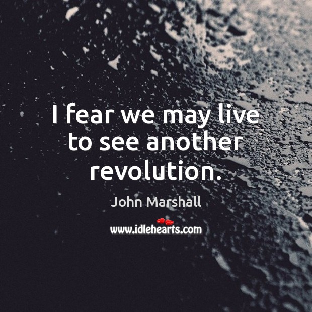 I fear we may live to see another revolution. John Marshall Picture Quote