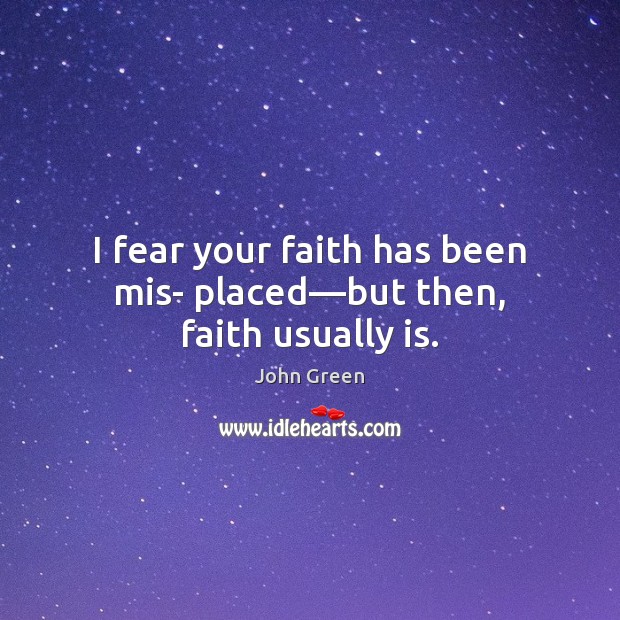 I fear your faith has been mis- placed—but then, faith usually is. John Green Picture Quote