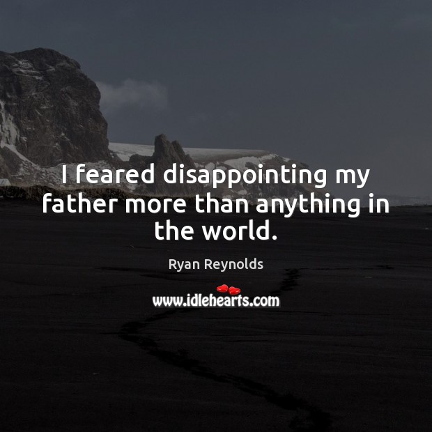 I feared disappointing my father more than anything in the world. Ryan Reynolds Picture Quote