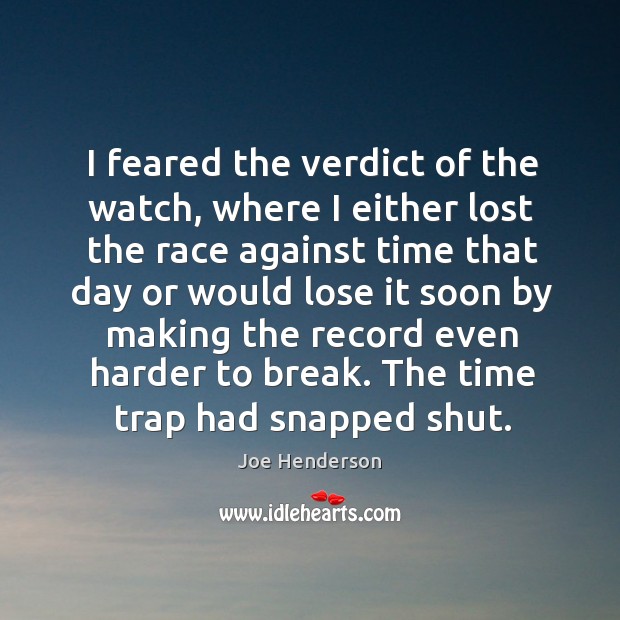 I feared the verdict of the watch, where I either lost the race against time that day or Joe Henderson Picture Quote