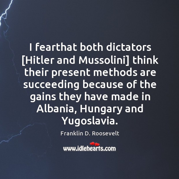 I fearthat both dictators [Hitler and Mussolini] think their present methods are Franklin D. Roosevelt Picture Quote
