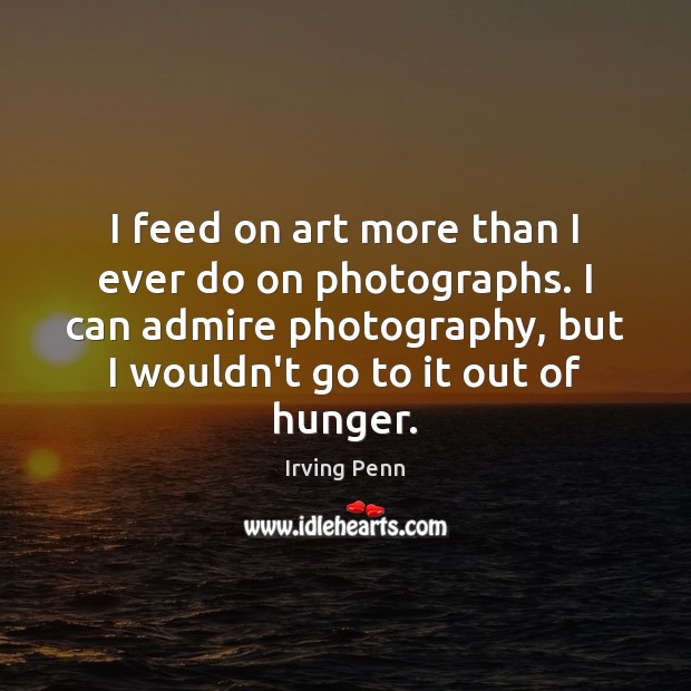 I feed on art more than I ever do on photographs. I Irving Penn Picture Quote